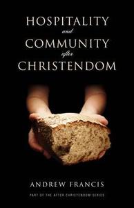 Hospitality and Community After Christendom di Andrew Francis edito da Authentic Media