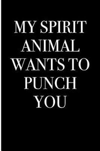 My Spirit Animal Wants to Punch You: Blank Lined Journal 6x9 - Funny Gag Gift for Adults di Active Creative Journals edito da Createspace Independent Publishing Platform