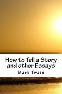 How to Tell a Story and Other Essays di Mark Twain edito da Createspace Independent Publishing Platform