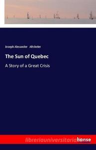 The Sun of Quebec di Joseph Alexander Altsheler edito da hansebooks