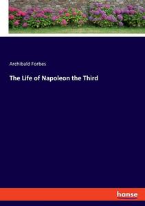 The Life of Napoleon the Third di Archibald Forbes edito da hansebooks