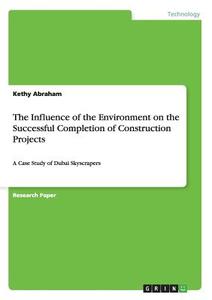 The Influence of the Environment on the Successful Completion of Construction Projects di Kethy Abraham edito da GRIN Verlag