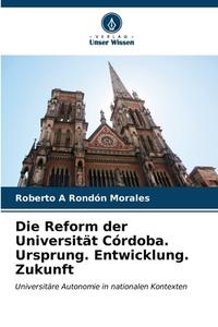 Die Reform der Universität Córdoba. Ursprung. Entwicklung. Zukunft di Roberto A Rondón Morales edito da Verlag Unser Wissen