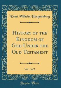 History of the Kingdom of God Under the Old Testament, Vol. 1 of 2 (Classic Reprint) di Ernst Wilhelm Hengstenberg edito da Forgotten Books