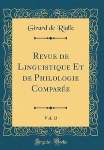 Revue de Linguistique Et de Philologie Comparée, Vol. 13 (Classic Reprint) di Girard De Rialle edito da Forgotten Books