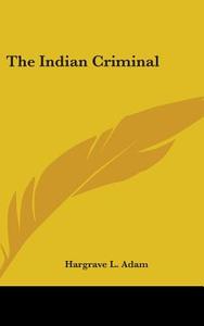 The Indian Criminal di HARGRAVE L. ADAM edito da Kessinger Publishing