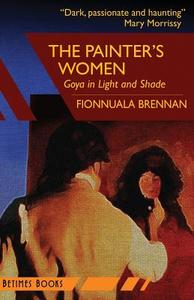 The Painter's Women: Goya in Light and Shade di Fionnuala Brennan edito da Betimes Books