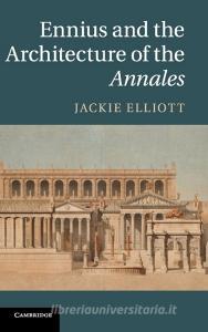 Ennius and the Architecture of the Annales di Jackie Elliott edito da Cambridge University Press