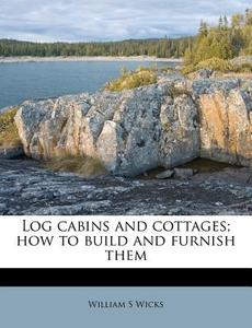 Log Cabins And Cottages; How To Build An di William S. Wicks edito da Nabu Press