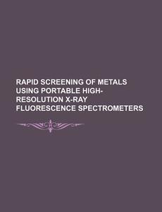 Rapid Screening Of Metals Using Portable High-resolution X-ray Fluorescence Spectrometers di U. S. Government edito da General Books Llc