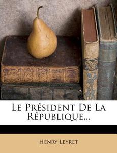 Le President De La Republique... di Henry Leyret edito da Nabu Press