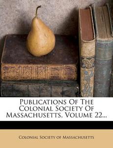 Publications of the Colonial Society of Massachusetts, Volume 22... edito da Nabu Press