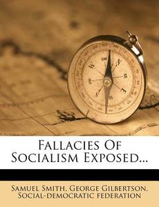 Fallacies of Socialism Exposed... di Samuel Smith, George Gilbertson, Social-Democratic Federation edito da Nabu Press