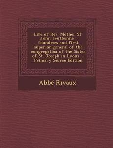 Life of REV. Mother St. John Fontbonne: Foundress and First Superior-General of the Congregation of the Sister of St. Joseph in Lyons - Primary Source di Abbe Rivaux edito da Nabu Press