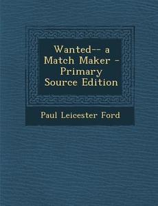 Wanted-- A Match Maker di Paul Leicester Ford edito da Nabu Press