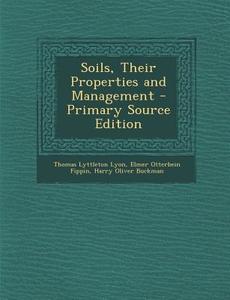 Soils, Their Properties and Management - Primary Source Edition di Thomas Lyttleton Lyon, Elmer Otterbein Fippin, Harry Oliver Buckman edito da Nabu Press