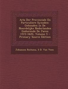 ACTA Der Provinciale En Particuliere Synoden: Gehouden in de Noordelijke Nederlanden Gedurende de Jaren 1572-1620, Volume 5 - Primary Source Edition di Johannes Reitsma, S. D. Van Veen edito da Nabu Press