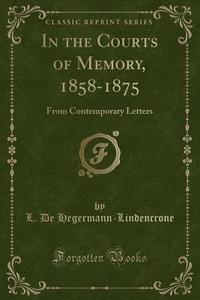 In The Courts Of Memory, 1858-1875 di L De Hegermann-Lindencrone edito da Forgotten Books