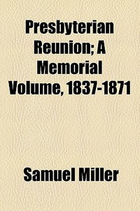 Presbyterian Reunion; A Memorial Volume, 1837-1871 di Samuel Miller edito da General Books Llc