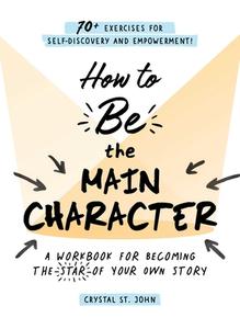 How to Be the Main Character: A Workbook for Becoming the Star of Your Own Story di Crystal St John edito da ADAMS MEDIA