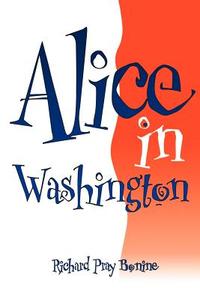 Alice in Washington di Richard Pray Bonine edito da iUniverse