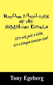 Random Ramblings Of The Rambling Rambler di Tony Egeberg edito da Outskirts Press
