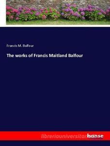 The works of Francis Maitland Balfour di Francis M. Balfour edito da hansebooks