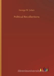 Political Recollections di George W. Julian edito da Outlook Verlag