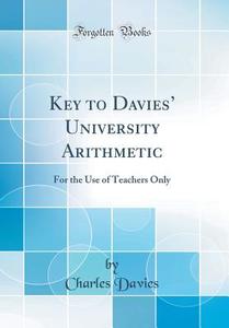 Key to Davies' University Arithmetic: For the Use of Teachers Only (Classic Reprint) di Charles Davies edito da Forgotten Books