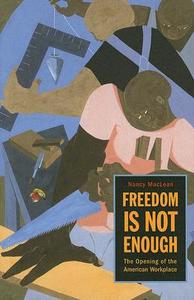 Freedom Is Not Enough - The Opening of the American Workplace di Nancy Maclean edito da Harvard University Press