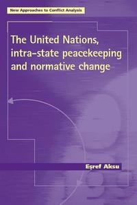 The United Nations, Intra-State Peacekeeping and Normative Change di Eref Aksu, Esref Aksu, E. Ref Aksu edito da MANCHESTER UNIV PR