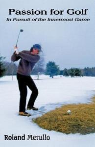Passion for Golf: In Pursuit of the Innermost Game di Roland Merullo edito da PFP PUB