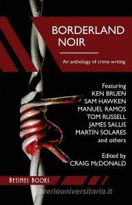 Borderland Noir: Stories & Essays of Love & Death Across the Rio Grande di Craig McDonald, Ken Bruen, Sam Hawken edito da Betimes Books