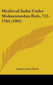 Medieval India Under Mohammedan Rule, 712-1764 (1903) di Stanley Lane-Poole edito da Kessinger Publishing