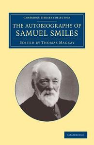 The Autobiography of Samuel Smiles, LL.D. di Samuel Jr. Smiles edito da Cambridge University Press