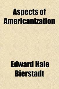 Aspects Of Americanization di Edward Bierstadt edito da General Books