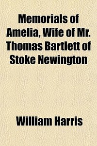 Memorials Of Amelia, Wife Of Mr. Thomas di William Harris edito da General Books