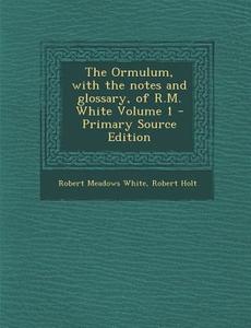 Ormulum, with the Notes and Glossary, of R.M. White Volume 1 di Robert Meadows White, Robert Holt edito da Nabu Press