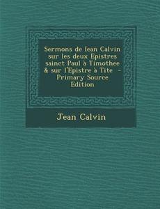 Sermons de Iean Calvin Sur Les Deux Epistres Sainct Paul a Timothee & Sur L'Epistre a Tite di Jean Calvin edito da Nabu Press