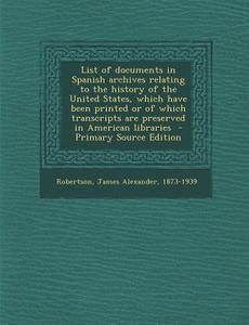 List of Documents in Spanish Archives Relating to the History of the United States, Which Have Been Printed or of Which Transcripts Are Preserved in A edito da Nabu Press
