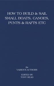 How to Build and Sail Small Boats - Canoes - Punts and Rafts di Tony Read edito da Read Books