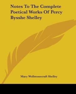 Notes To The Complete Poetical Works Of Percy Bysshe Shelley di Mary Wollstonecraft Shelley edito da Kessinger Publishing Co