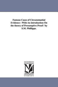 Famous Cases of Circumstantial Evidence: With an Introduction on the Theory of Presumptive Proof / By S.M. Phillipps. di Samuel March Phillips edito da UNIV OF MICHIGAN PR