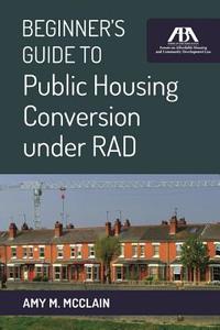 Beginner's Guide to Public Housing Conversion Under Rad di Amy M. McClain edito da AMER BAR ASSN