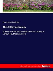 The Ashley genealogy di Francis Bacon Trowbridge edito da hansebooks