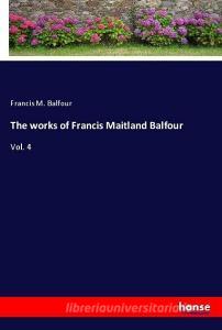 The works of Francis Maitland Balfour di Francis M. Balfour edito da hansebooks