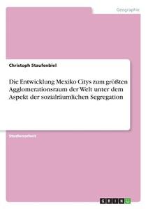 Die Entwicklung Mexiko Citys zum größten Agglomerationsraum der Welt unter dem Aspekt der sozialräumlichen Segregation di Christoph Staufenbiel edito da GRIN Publishing