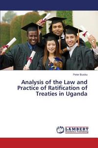 Analysis of the Law and Practice of Ratification of Treaties in Uganda di Peter Busiku edito da LAP Lambert Academic Publishing