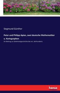 Peter und Philipp Apian, zwei deutsche Mathematiker u. Kartographen di Siegmund Günther edito da hansebooks