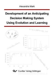 Development of an Anticipating Decision Making System Using Evolution and Learning di Alexandra Mark edito da Cuvillier Verlag